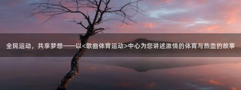 全民运动，共享梦想——以<歌曲体育运动>中心为您讲述激情的体育与热血的故事