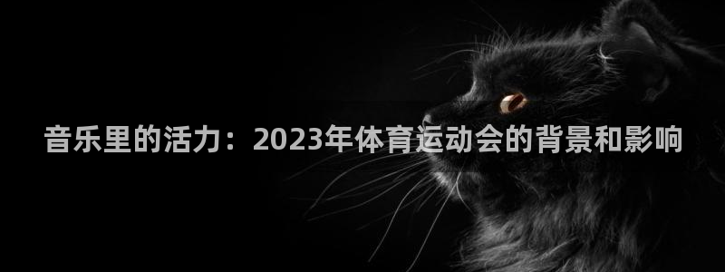 音乐里的活力：2023年体育运动会的背景和影响