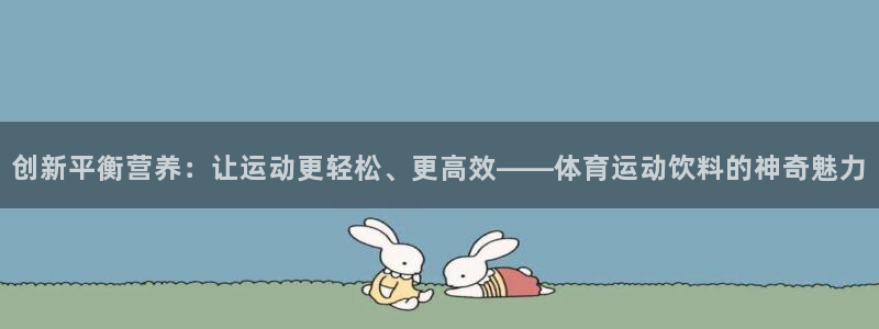 创新平衡营养：让运动更轻松、更高效——体育运动饮料的神奇魅力