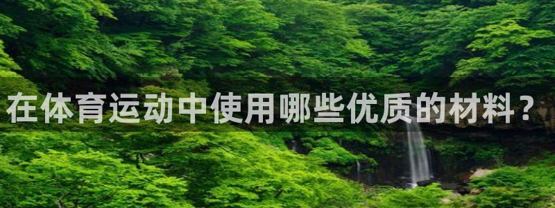 在体育运动中使用哪些优质的材料？