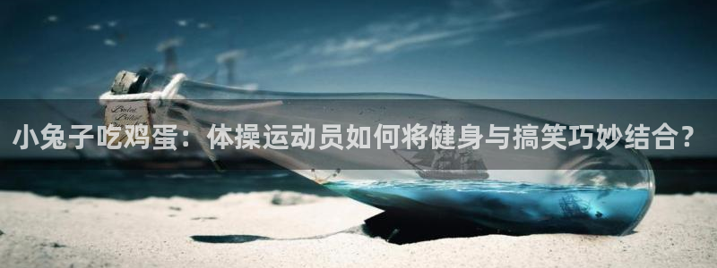 小兔子吃鸡蛋：体操运动员如何将健身与搞笑巧妙结合？
