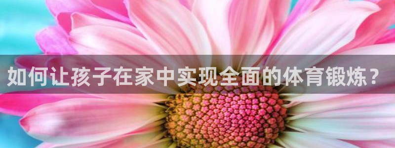 如何让孩子在家中实现全面的体育锻炼？