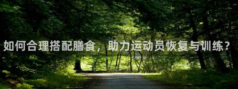 如何合理搭配膳食，助力运动员恢复与训练？