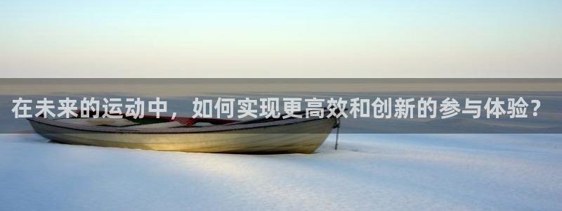 在未来的运动中，如何实现更高效和创新的参与体验？