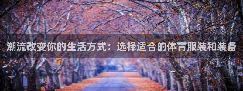 潮流改变你的生活方式：选择适合的体育服装和装备