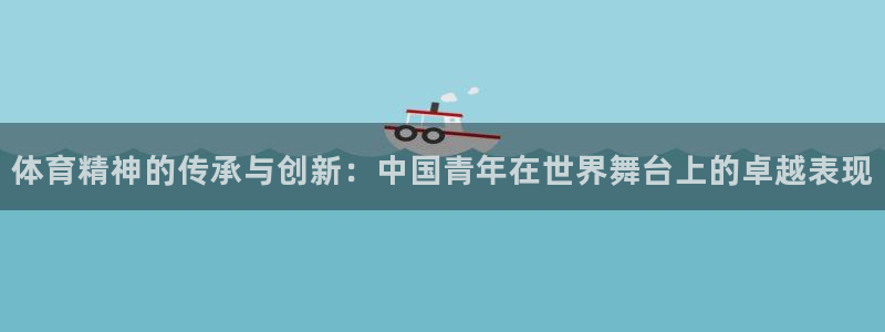 体育精神的传承与创新：中国青年在世界舞台上的卓越表现