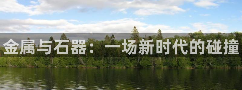 金属与石器：一场新时代的碰撞