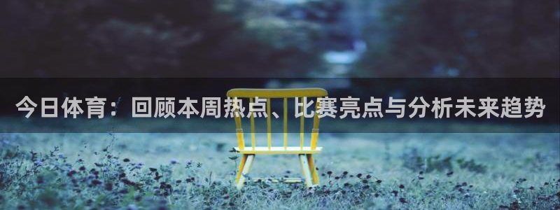 今日体育：回顾本周热点、比赛亮点与分析未来趋势